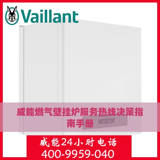 威能燃气壁挂炉服务热线决策指南手册