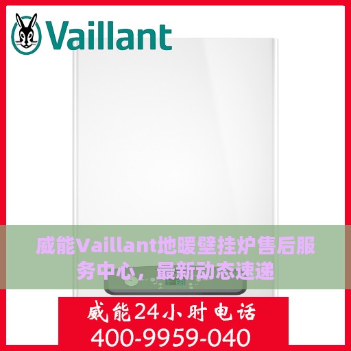 威能Vaillant地暖壁挂炉售后服务中心，最新动态速递