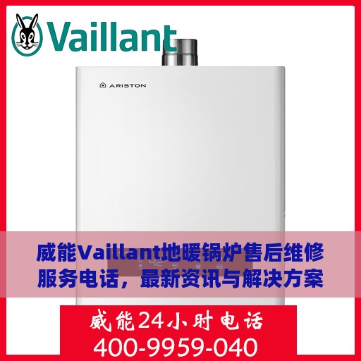 威能Vaillant地暖锅炉售后维修服务电话，最新资讯与解决方案