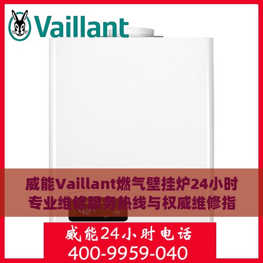 威能Vaillant燃气壁挂炉24小时专业维修服务热线与权威维修指南