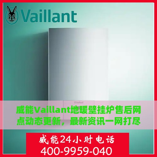威能Vaillant地暖壁挂炉售后网点动态更新，最新资讯一网打尽