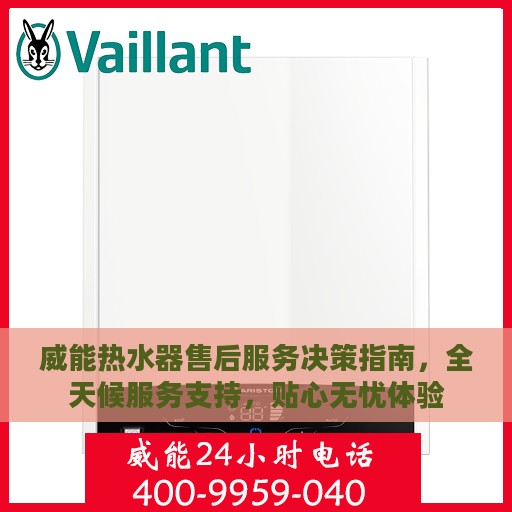 威能热水器售后服务决策指南，全天候服务支持，贴心无忧体验