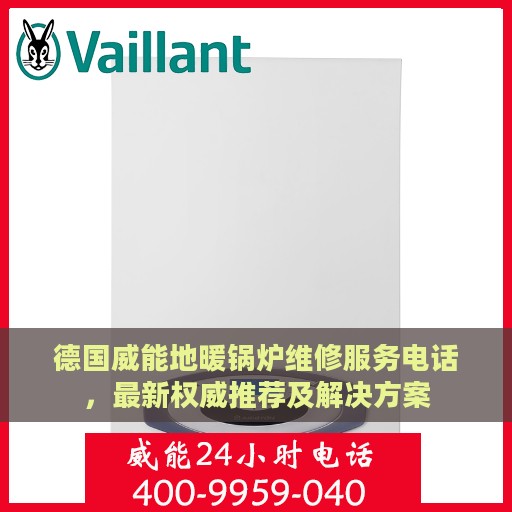 德国威能地暖锅炉维修服务电话，最新权威推荐及解决方案