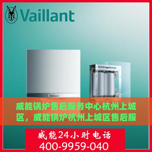 威能锅炉售后服务中心杭州上城区，威能锅炉杭州上城区售后服务中心，专业维修，贴心服务
