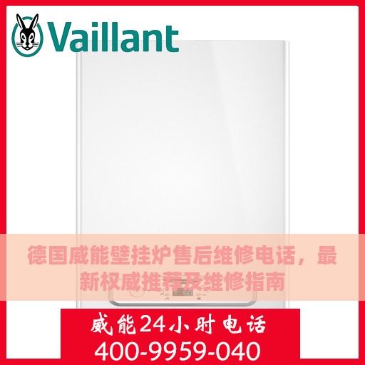德国威能壁挂炉售后维修电话，最新权威推荐及维修指南