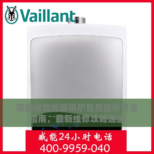 德国威能地暖锅炉售后维修专业指南，最新维修攻略速递