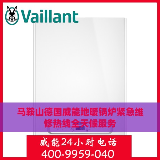 马鞍山德国威能地暖锅炉紧急维修热线全天候服务