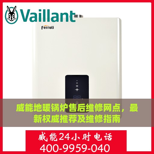 威能地暖锅炉售后维修网点，最新权威推荐及维修指南