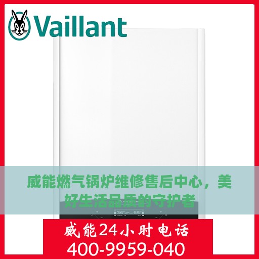 威能燃气锅炉维修售后中心，美好生活品质的守护者