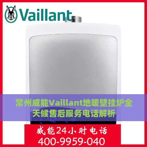 常州威能Vaillant地暖壁挂炉全天候售后服务电话解析