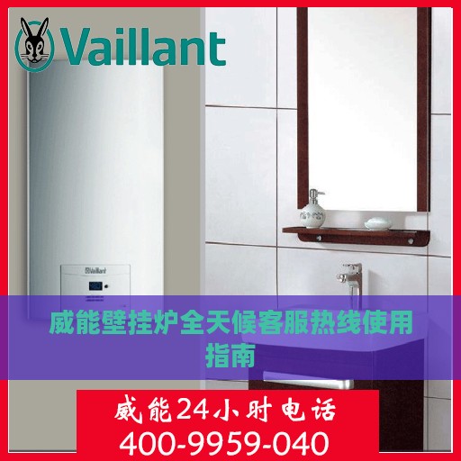 威能壁挂炉全天候客服热线使用指南