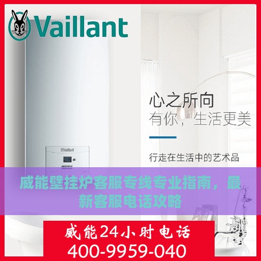 威能壁挂炉客服专线专业指南，最新客服电话攻略