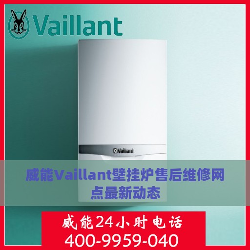 威能Vaillant壁挂炉售后维修网点最新动态
