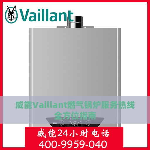 威能Vaillant燃气锅炉服务热线全方位指南