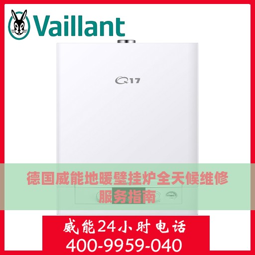德国威能地暖壁挂炉全天候维修服务指南