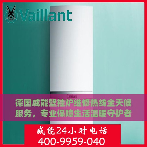 德国威能壁挂炉维修热线全天候服务，专业保障生活温暖守护者