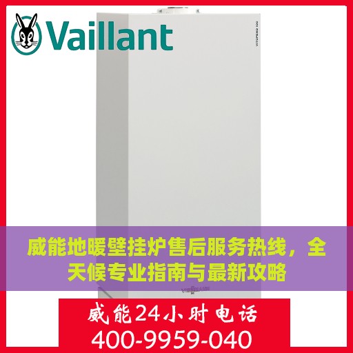 威能地暖壁挂炉售后服务热线，全天候专业指南与最新攻略