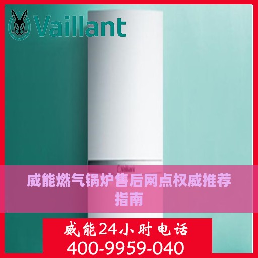威能燃气锅炉售后网点权威推荐指南