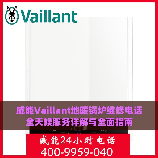 威能Vaillant地暖锅炉维修电话全天候服务详解与全面指南