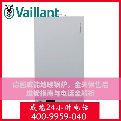 德国威能地暖锅炉，全天候售后维修指南与电话全解析