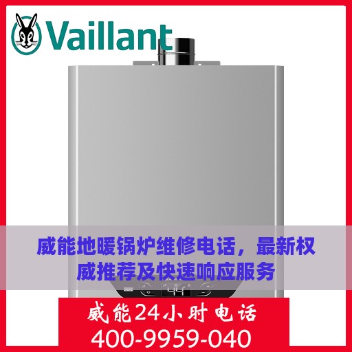 威能地暖锅炉维修电话，最新权威推荐及快速响应服务