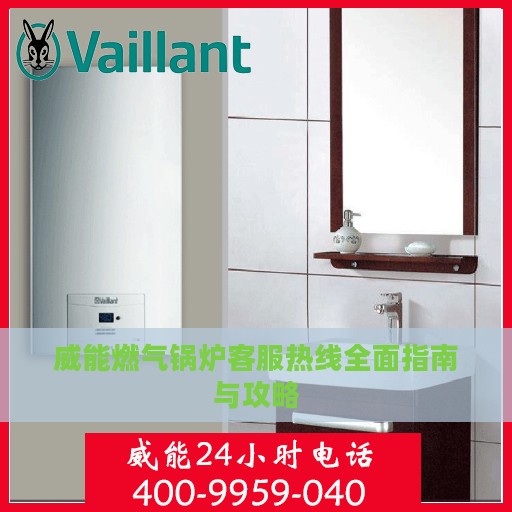 威能燃气锅炉客服热线全面指南与攻略