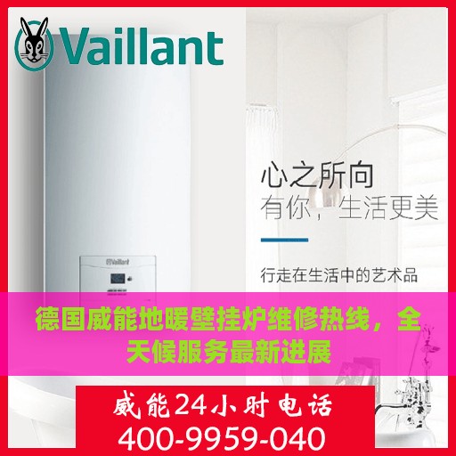 德国威能地暖壁挂炉维修热线，全天候服务最新进展