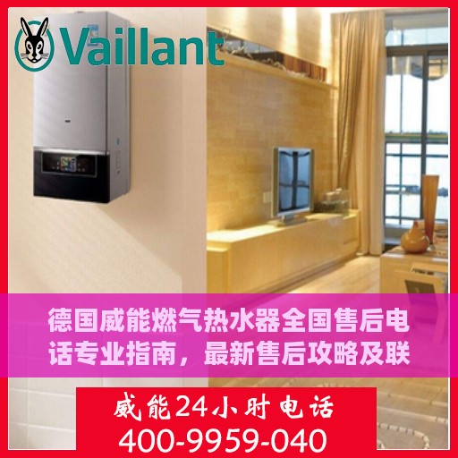 德国威能燃气热水器全国售后电话专业指南，最新售后攻略及联系方式