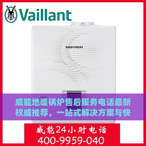 威能地暖锅炉售后服务电话最新权威推荐，一站式解决方案与快速响应服务热线揭秘