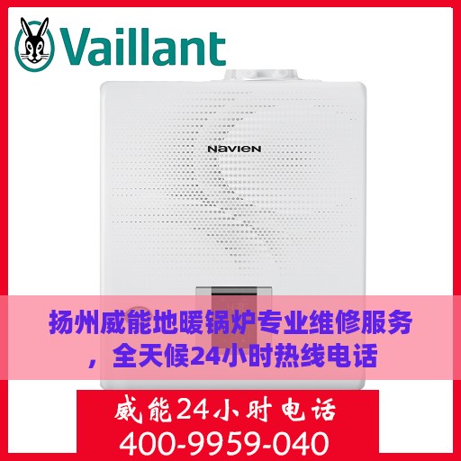 扬州威能地暖锅炉专业维修服务，全天候24小时热线电话