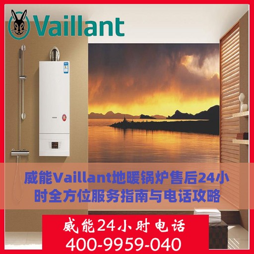 威能Vaillant地暖锅炉售后24小时全方位服务指南与电话攻略