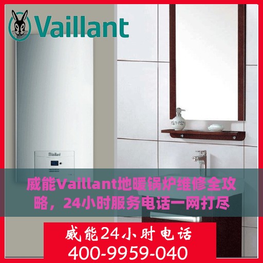 威能Vaillant地暖锅炉维修全攻略，24小时服务电话一网打尽