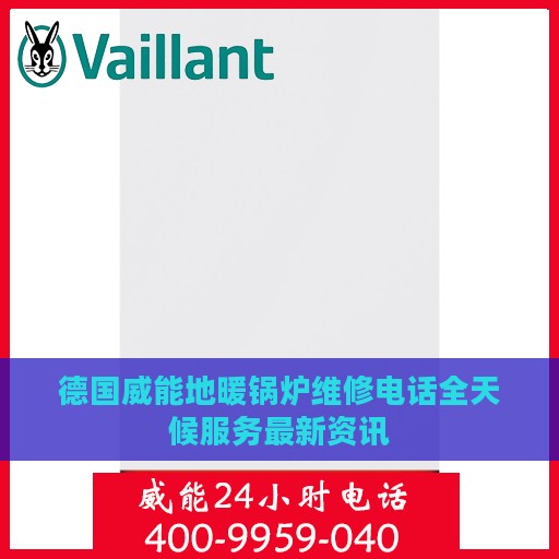 德国威能地暖锅炉维修电话全天候服务最新资讯