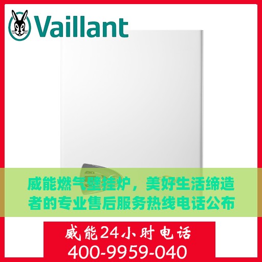威能燃气壁挂炉，美好生活缔造者的专业售后服务热线电话公布