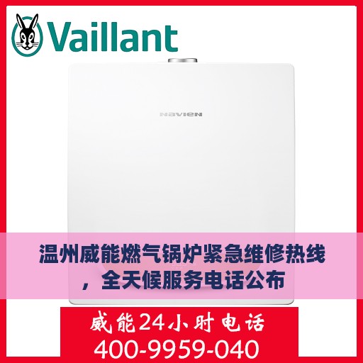 温州威能燃气锅炉紧急维修热线，全天候服务电话公布