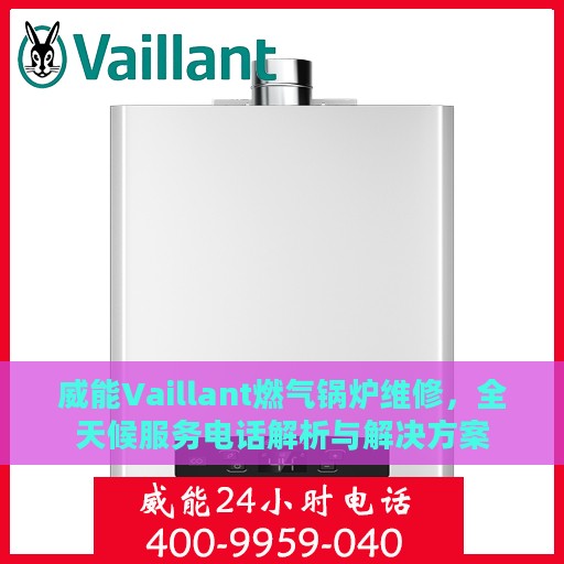 威能Vaillant燃气锅炉维修，全天候服务电话解析与解决方案