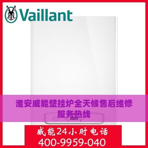 淮安威能壁挂炉全天候售后维修服务热线
