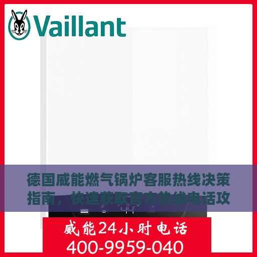 德国威能燃气锅炉客服热线决策指南，快速获取官方热线电话攻略