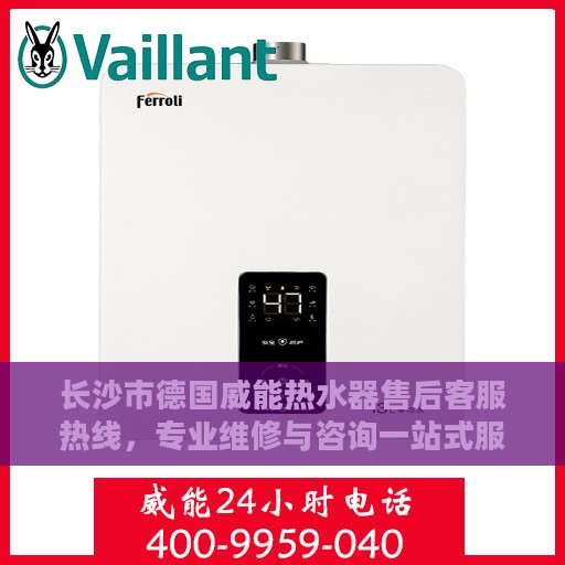长沙市德国威能热水器售后客服热线，专业维修与咨询一站式服务