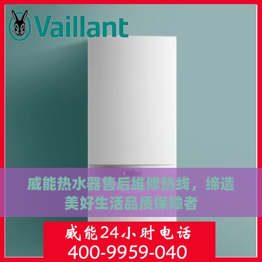 威能热水器售后维修热线，缔造美好生活品质保障者