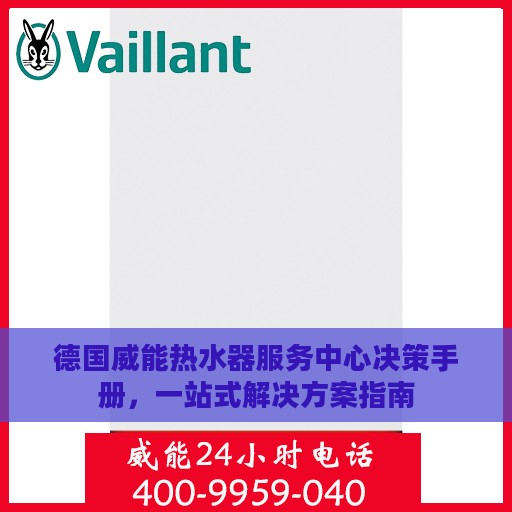 德国威能热水器服务中心决策手册，一站式解决方案指南
