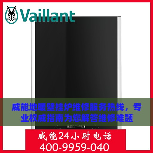 威能地暖壁挂炉维修服务热线，专业权威指南为您解答维修难题