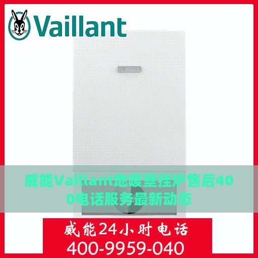 威能Vaillant地暖壁挂炉售后400电话服务最新动态