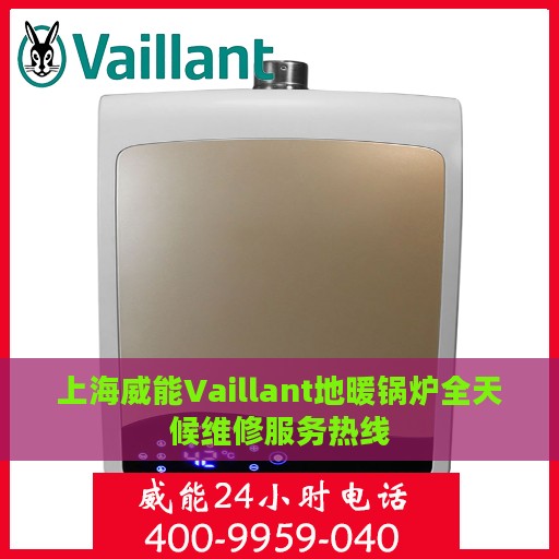 上海威能Vaillant地暖锅炉全天候维修服务热线