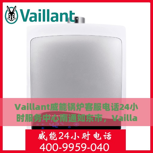 Vaillant威能锅炉客服电话24小时服务中心南通如东市，Vaillant威能锅炉南通如东市24小时客服热线服务中心