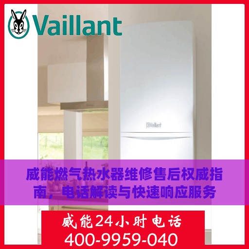 威能燃气热水器维修售后权威指南，电话解读与快速响应服务