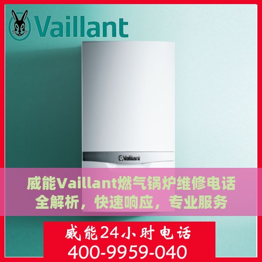 威能Vaillant燃气锅炉维修电话全解析，快速响应，专业服务