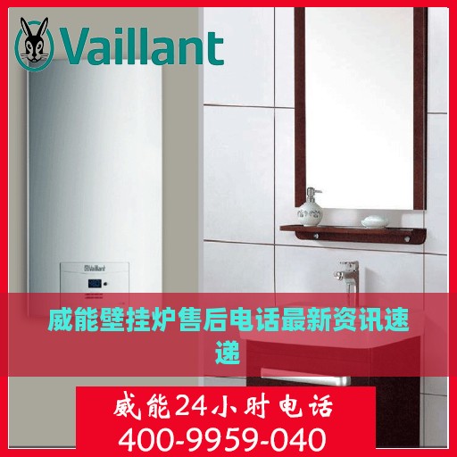 威能壁挂炉售后电话最新资讯速递