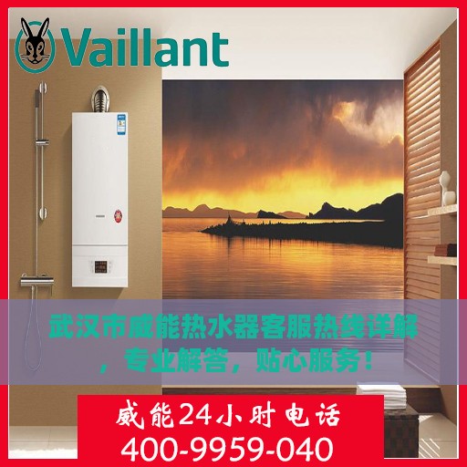 武汉市威能热水器客服热线详解，专业解答，贴心服务！