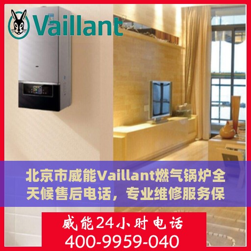 北京市威能Vaillant燃气锅炉全天候售后电话，专业维修服务保障